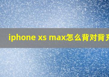 iphone xs max怎么背对背充电